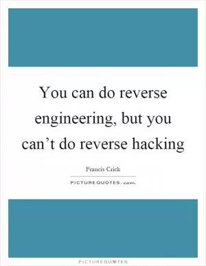 You can do reverse engineering, but you can’t do reverse hacking Picture Quote #1