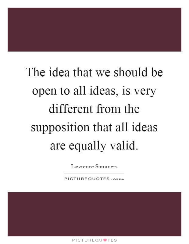 The idea that we should be open to all ideas, is very different from the supposition that all ideas are equally valid Picture Quote #1