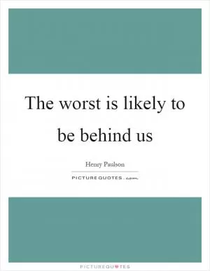 The worst is likely to be behind us Picture Quote #1