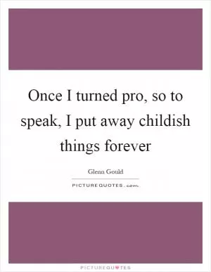 Once I turned pro, so to speak, I put away childish things forever Picture Quote #1