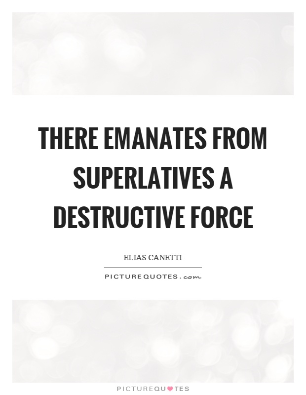 There emanates from superlatives a destructive force Picture Quote #1