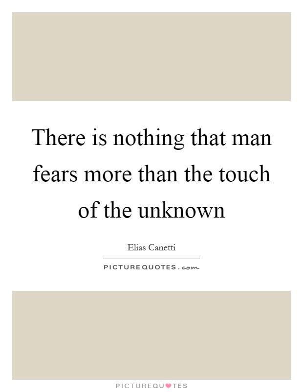 There is nothing that man fears more than the touch of the unknown Picture Quote #1