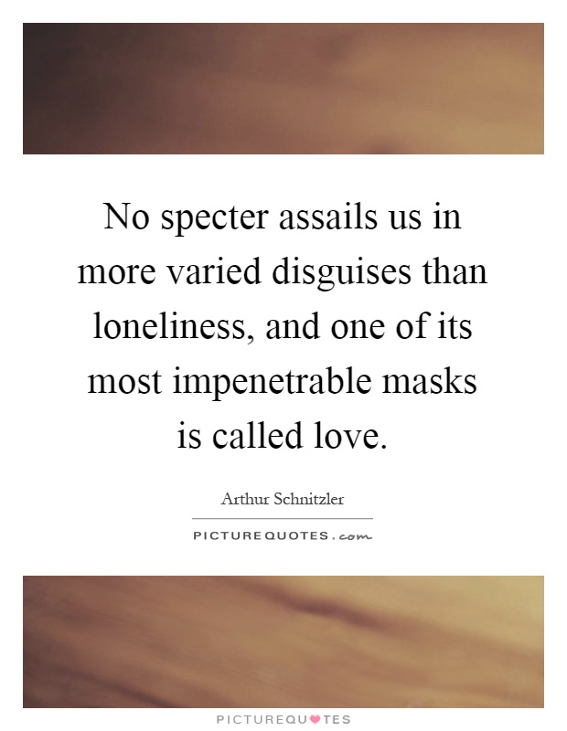 No specter assails us in more varied disguises than loneliness, and one of its most impenetrable masks is called love Picture Quote #1