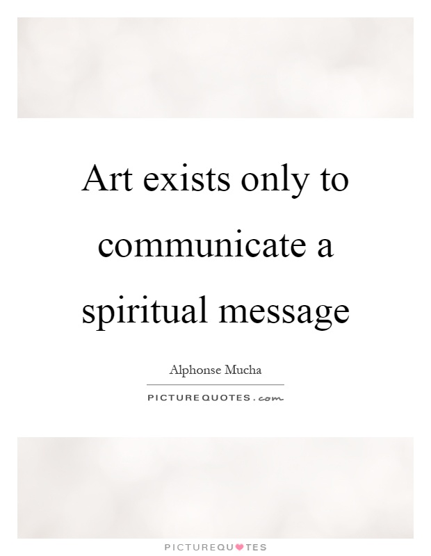 Art exists only to communicate a spiritual message Picture Quote #1