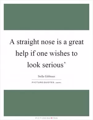 A straight nose is a great help if one wishes to look serious’ Picture Quote #1