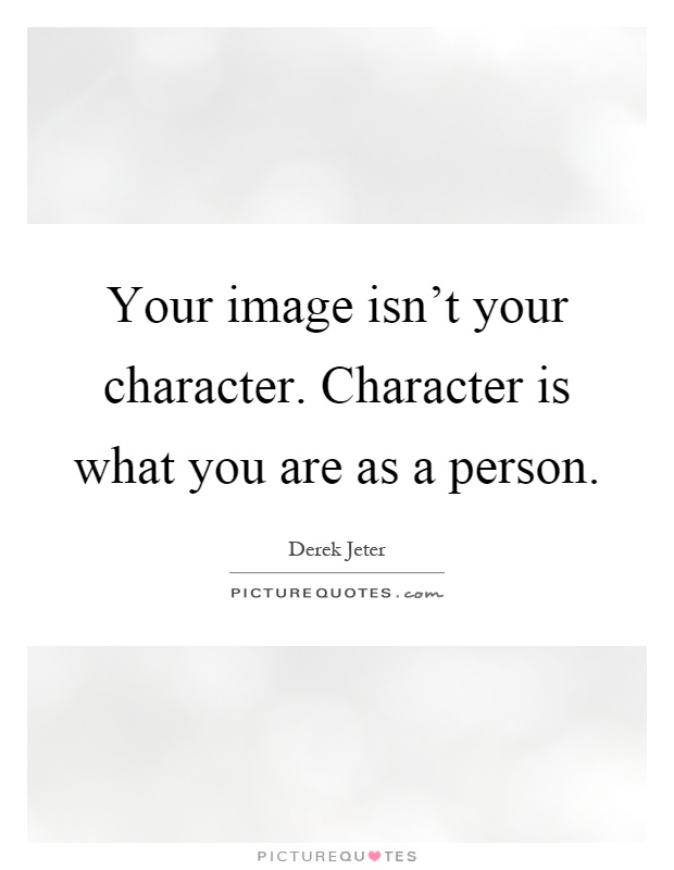 Your image isn't your character. Character is what you are as a person Picture Quote #1