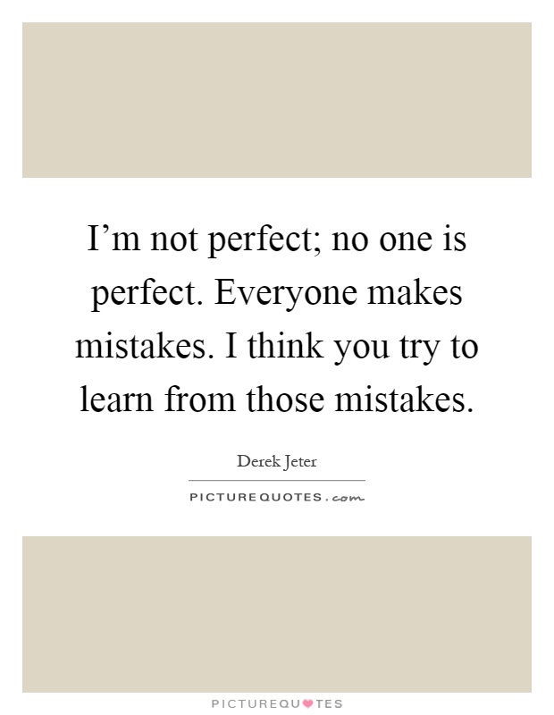 I'm not perfect; no one is perfect. Everyone makes mistakes. I think you try to learn from those mistakes Picture Quote #1