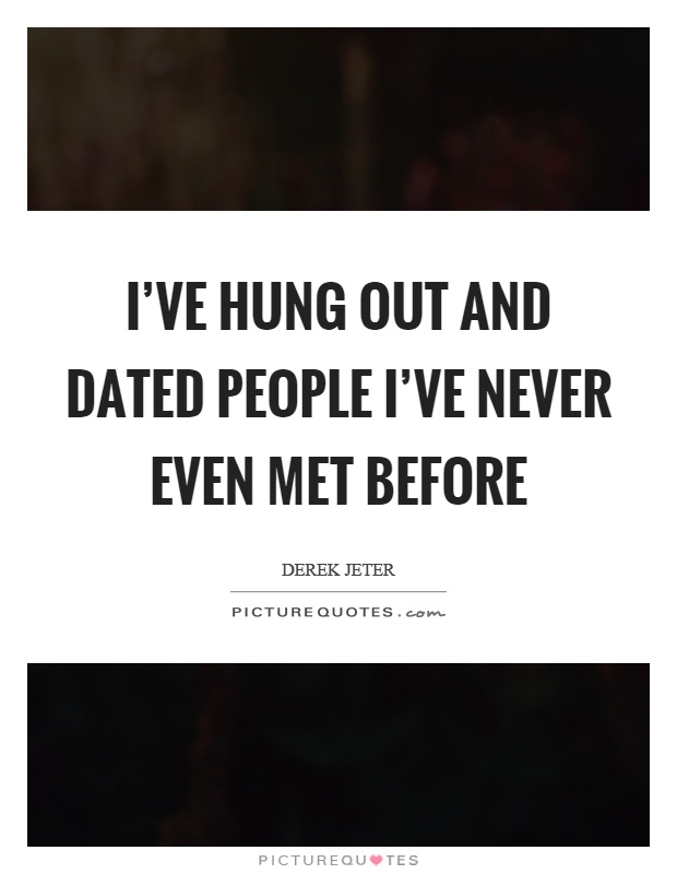 I've hung out and dated people I've never even met before Picture Quote #1