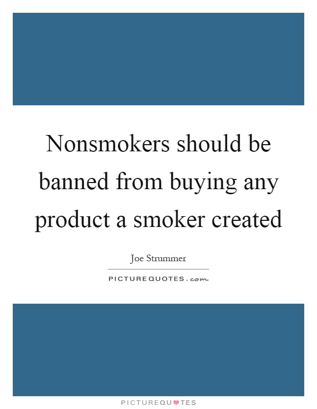 Nonsmokers should be banned from buying any product a smoker created Picture Quote #1