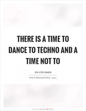 There is a time to dance to techno and a time not to Picture Quote #1