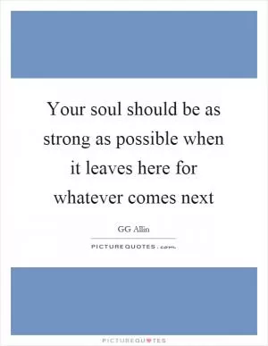 Your soul should be as strong as possible when it leaves here for whatever comes next Picture Quote #1