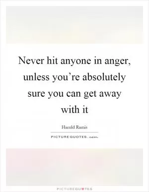 Never hit anyone in anger, unless you’re absolutely sure you can get away with it Picture Quote #1