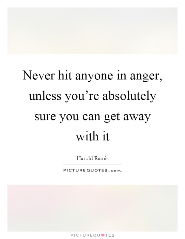 Never hit anyone in anger, unless you're absolutely sure you can get away with it Picture Quote #1