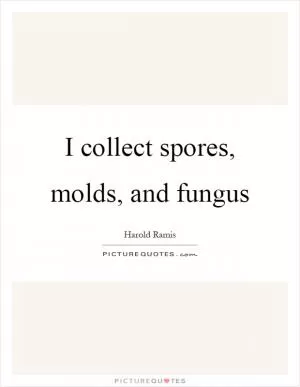 I collect spores, molds, and fungus Picture Quote #1