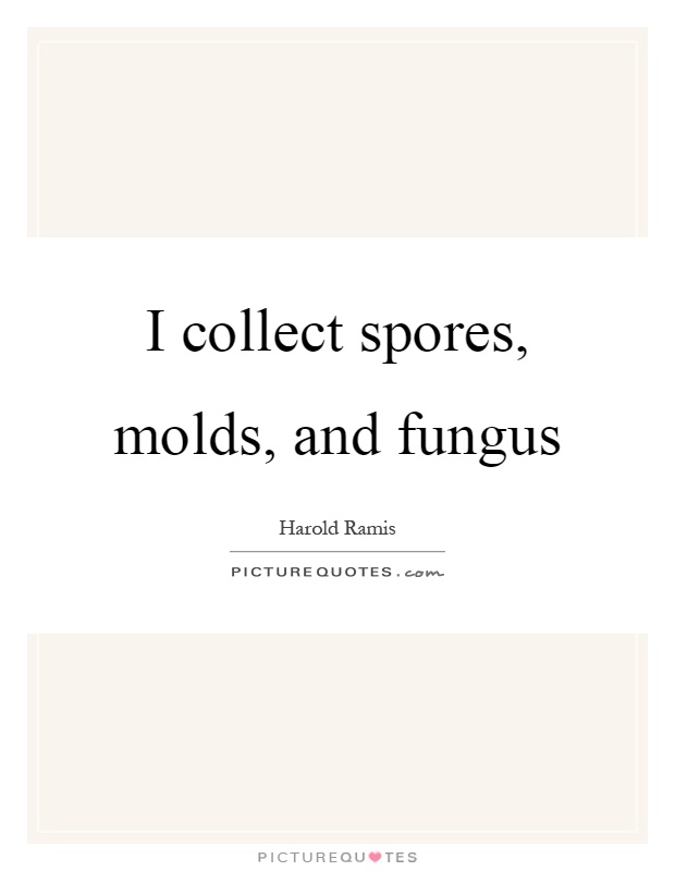 I collect spores, molds, and fungus Picture Quote #1