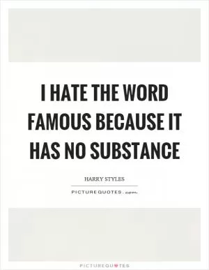 I hate the word famous because it has no substance Picture Quote #1