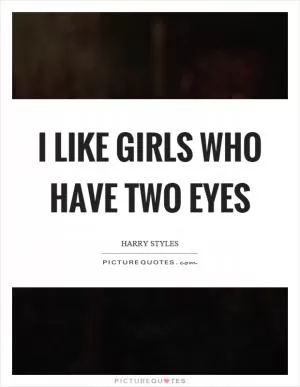 I like girls who have two eyes Picture Quote #1
