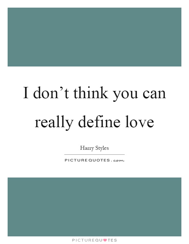 I don't think you can really define love Picture Quote #1