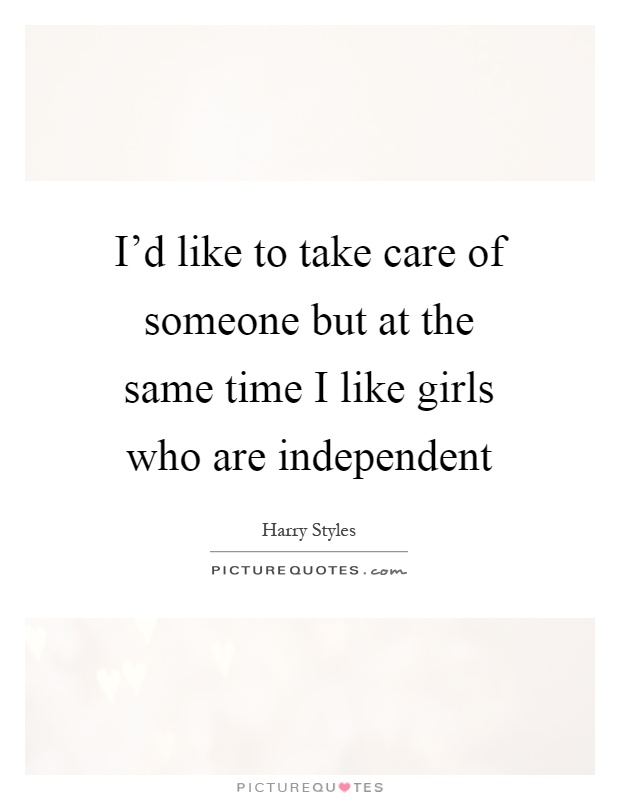 I'd like to take care of someone but at the same time I like girls who are independent Picture Quote #1
