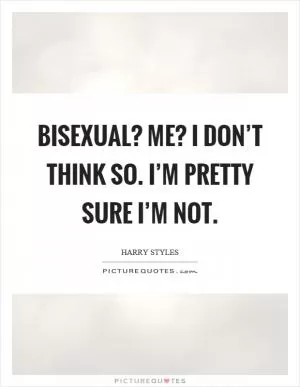 Bisexual? Me? I don’t think so. I’m pretty sure I’m not Picture Quote #1