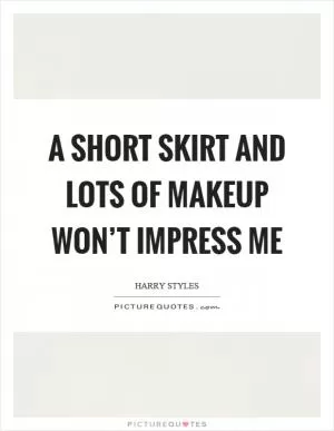 A short skirt and lots of makeup won’t impress me Picture Quote #1