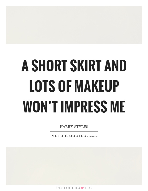 A short skirt and lots of makeup won't impress me Picture Quote #1