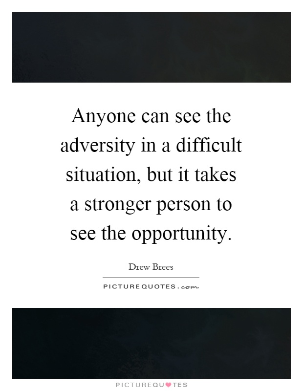 Anyone can see the adversity in a difficult situation, but it takes a stronger person to see the opportunity Picture Quote #1