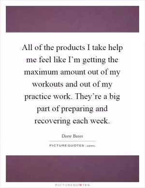 All of the products I take help me feel like I’m getting the maximum amount out of my workouts and out of my practice work. They’re a big part of preparing and recovering each week Picture Quote #1