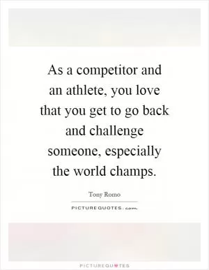 As a competitor and an athlete, you love that you get to go back and challenge someone, especially the world champs Picture Quote #1