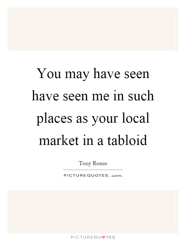 You may have seen have seen me in such places as your local market in a tabloid Picture Quote #1
