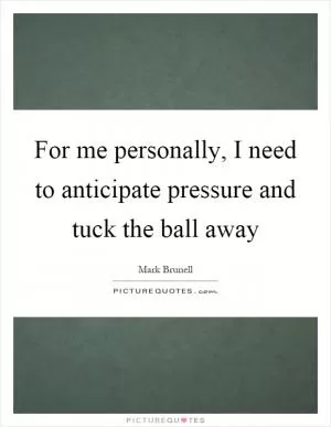 For me personally, I need to anticipate pressure and tuck the ball away Picture Quote #1