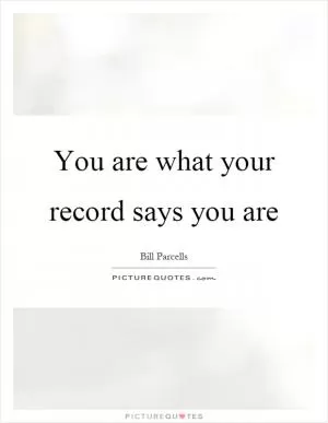 You are what your record says you are Picture Quote #1
