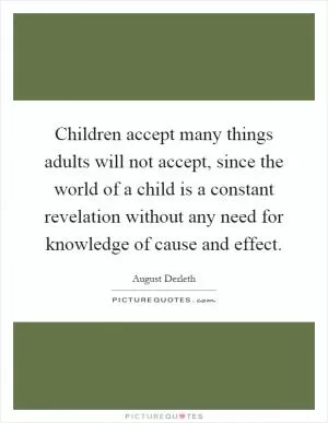 Children accept many things adults will not accept, since the world of a child is a constant revelation without any need for knowledge of cause and effect Picture Quote #1