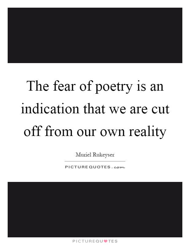 The fear of poetry is an indication that we are cut off from our own reality Picture Quote #1