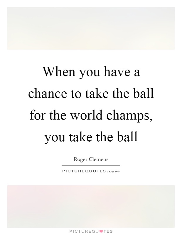 When you have a chance to take the ball for the world champs, you take the ball Picture Quote #1