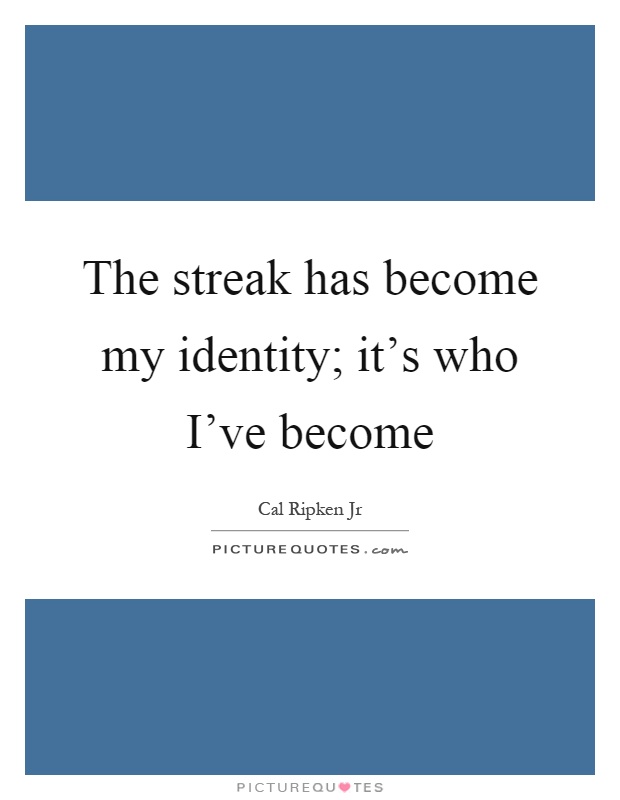The streak has become my identity; it's who I've become Picture Quote #1