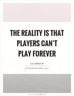 The reality is that players can’t play forever Picture Quote #1