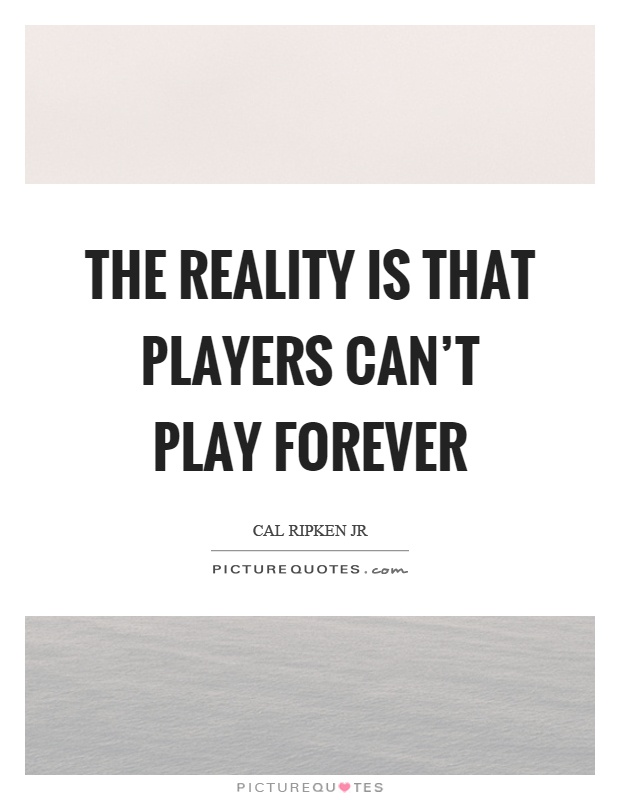 The reality is that players can't play forever Picture Quote #1