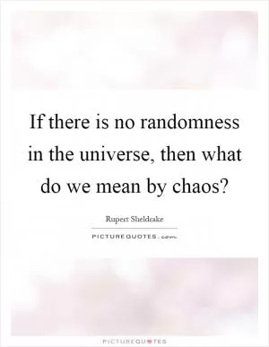 If there is no randomness in the universe, then what do we mean by chaos? Picture Quote #1
