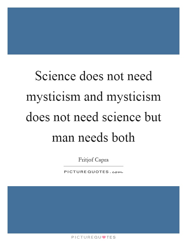 Science does not need mysticism and mysticism does not need science but man needs both Picture Quote #1