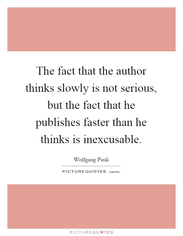The fact that the author thinks slowly is not serious, but the fact that he publishes faster than he thinks is inexcusable Picture Quote #1
