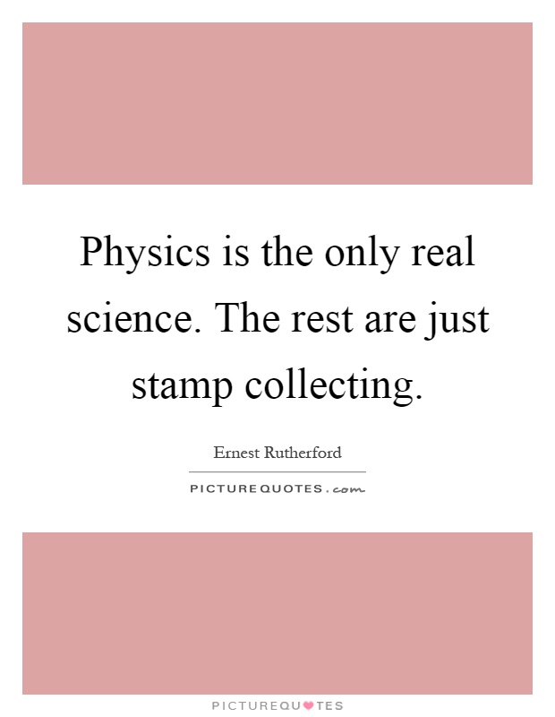 Physics is the only real science. The rest are just stamp collecting Picture Quote #1
