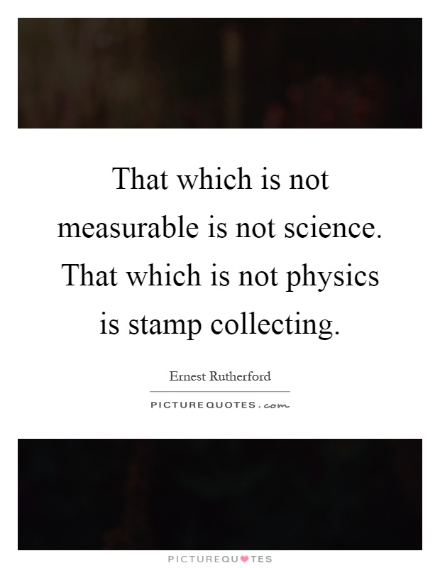 That which is not measurable is not science. That which is not physics is stamp collecting Picture Quote #1