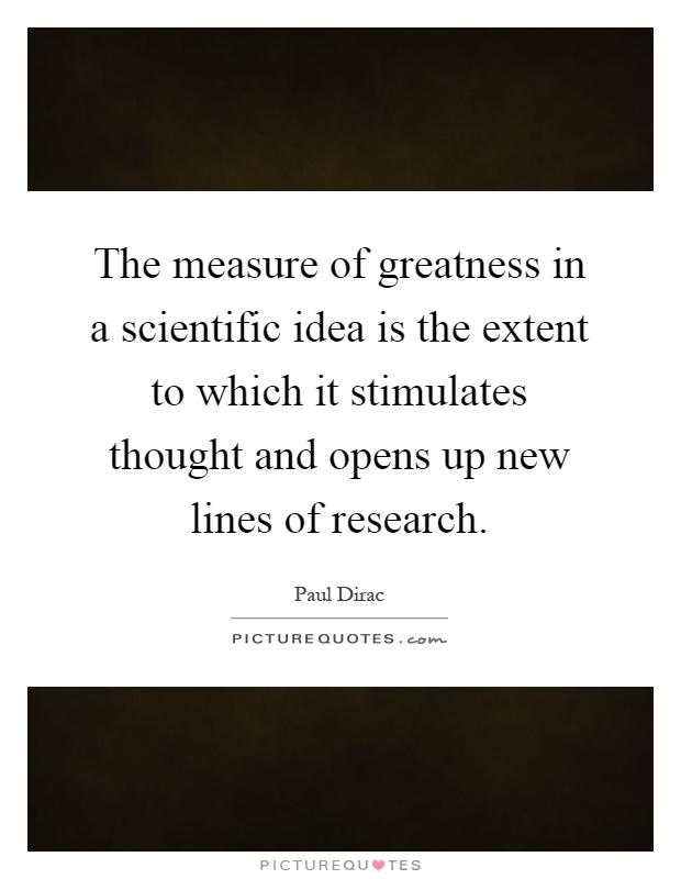 The measure of greatness in a scientific idea is the extent to which it stimulates thought and opens up new lines of research Picture Quote #1