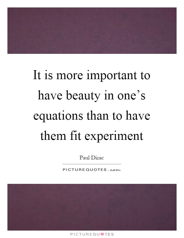 It is more important to have beauty in one's equations than to have them fit experiment Picture Quote #1