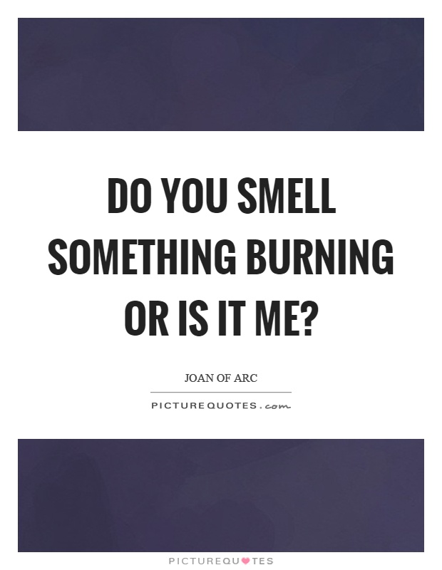 Do you smell something burning or is it me? Picture Quote #1