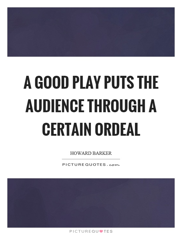 A good play puts the audience through a certain ordeal Picture Quote #1