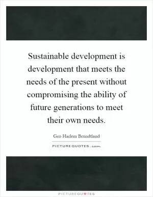 Sustainable development is development that meets the needs of the present without compromising the ability of future generations to meet their own needs Picture Quote #1