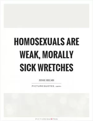 Homosexuals are weak, morally sick wretches Picture Quote #1