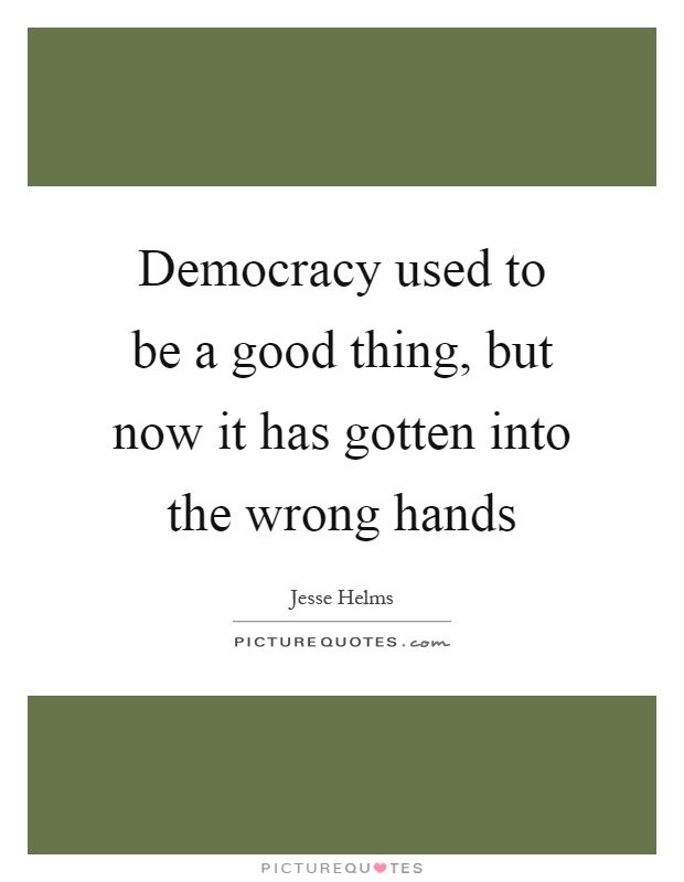 Democracy used to be a good thing, but now it has gotten into the wrong hands Picture Quote #1